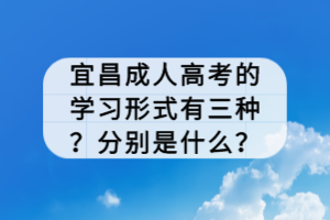 宜昌成人高考的学习形式有三种？分别是什么？