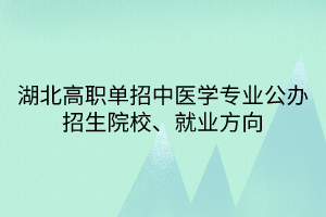 湖北高职单招中医学专业公办招生院校、就业方向