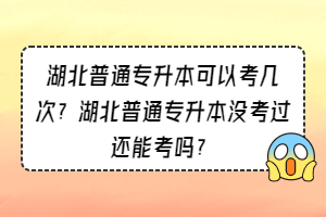 湖北普通专升本可以考几次？湖北普通专升本没考过还能考吗？