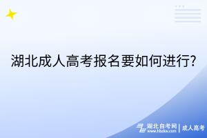 湖北成人高考报名要如何进行?