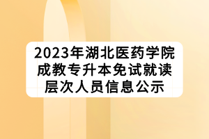 2023年湖北医药学院成教专升本免试就读层次人员信息公示