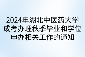 2024年湖北中医药大学成考办理秋季毕业和学位申办相关工作的通知