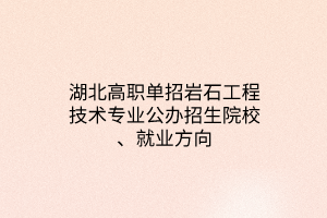 湖北高职单招岩石工程技术专业公办招生院校、就业方向