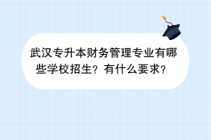 武汉专升本财务管理专业有哪些学校招生？有什么要求？