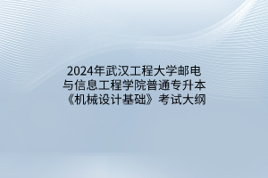 2024年武汉工程大学邮电与信息工程学院普通专升本《机械设计基础》考试大纲