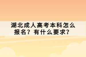 湖北成人高考本科怎么报名？有什么要求？