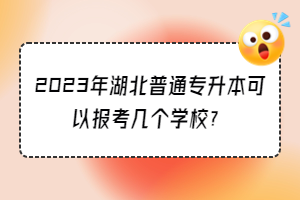 2023年湖北普通专升本可以报考几个学校？