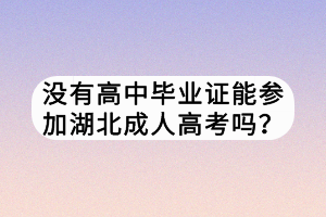 没有高中毕业证能参加湖北成人高考吗？