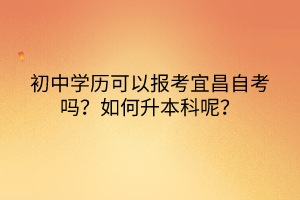 初中学历可以报考宜昌自考吗？如何升本科呢？