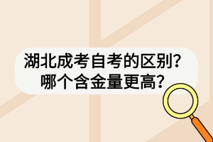 湖北成考自考的区别？哪个含金量更高？
