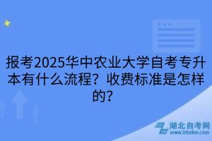 报考2025华中农业大学自考专升本有什么流程？收费标准是怎样的？