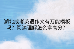 湖北成考英语作文有万能模板吗？阅读理解怎么拿高分？