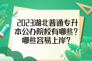 2023湖北普通专升本公办院校有哪些？哪些容易上岸？