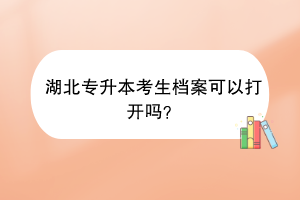 湖北专升本考生档案可以打开吗？