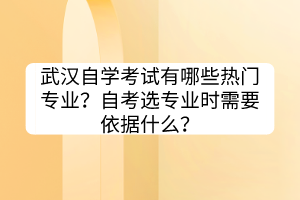 武汉自学考试​有哪些热门专业？自考选专业时需要依据什么？