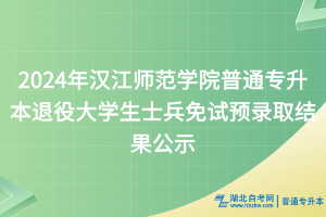 2024年汉江师范学院普通专升本退役大学生士兵免试预录取结果公示