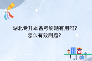 湖北专升本备考刷题有用吗？怎么有效刷题？