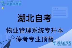 湖北自考物业管理专业停考专升本专业课程顶替表_停考专业代码_停考专业顶替_停考专业