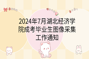 2024年7月湖北经济学院成考毕业生图像采集工作通知