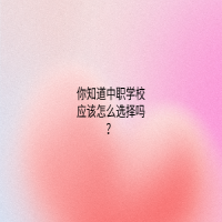 你知道中职学校应该怎么选择吗？