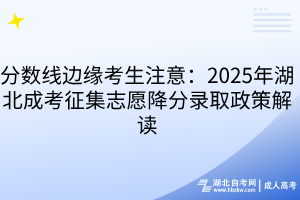 分数线边缘考生注意：2025年湖北成考征集志愿降分录取政策解读