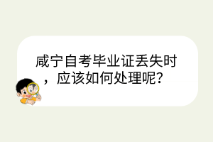咸宁自考毕业证丢失时，应该如何处理呢？
