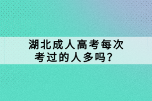 湖北成人高考每次考过的人多吗？