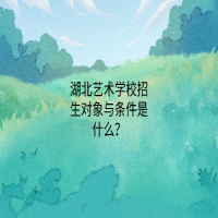 湖北艺术学校招生对象与条件是什么？
