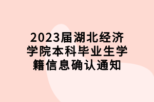 2023届湖北经济学院本科毕业生学籍信息确认通知