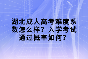 湖北成人高考难度系数怎么样？入学考试通过概率如何？
