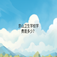 京山卫生学校学费是多少？