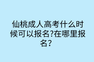 仙桃成人高考什么时候可以报名?在哪里报名？