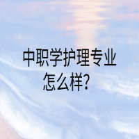 中职学护理专业怎么样？