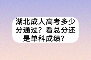 湖北成人高考多少分通过？看总分还是单科成绩？