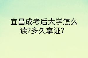 宜昌成考后大学怎么读?多久拿证？