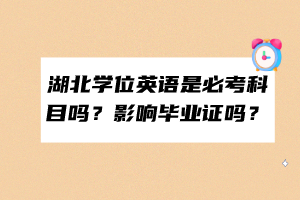 湖北学位英语是必考科目吗？影响毕业证吗？