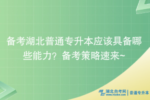 备考湖北普通专升本应该具备哪些能力？备考策略速来~