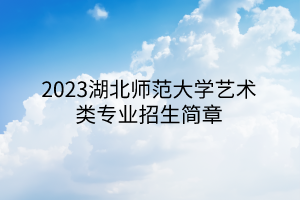 2023湖北师范大学艺术类专业招生简章