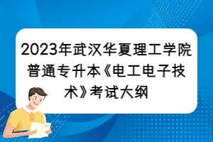 2023年武汉华夏理工学院普通专升本《电工电子技术》考试大纲