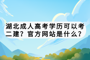 湖北成人高考学历可以考二建？官方网站是什么？