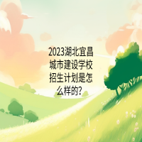 2023湖北宜昌城市建设学校招生计划是怎么样的？