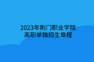 2023年荆门职业学院高职单独招生章程