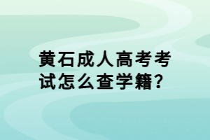 黄石成人高考考试怎么查学籍？