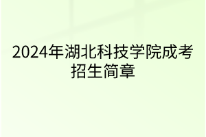 2024年湖北科技学院成考招生简章