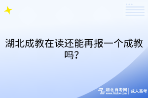 湖北成教在读还能再报一个成教吗？