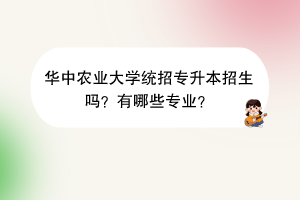 华中农业大学统招专升本招生吗？有哪些专业？