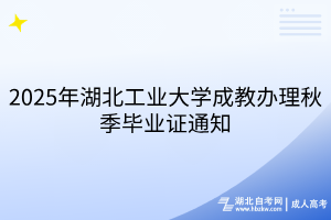 2025年湖北工业大学成教办理秋季毕业证通知