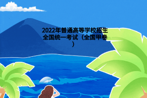 2022年普通高等学校招生全国统一考试（全国甲卷）