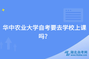 华中农业大学自考要去学校上课吗？