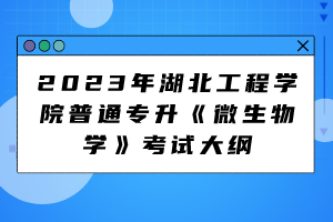 2023年湖北工程学院普通专升《微生物学》考试大纲